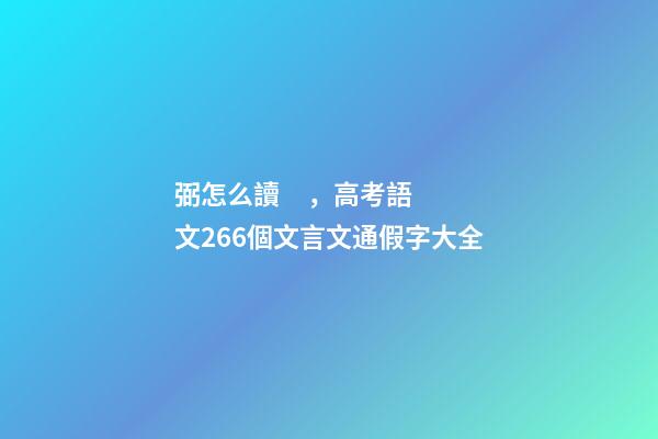 弼怎么讀，高考語文266個文言文通假字大全-第1張-觀點-玄機派